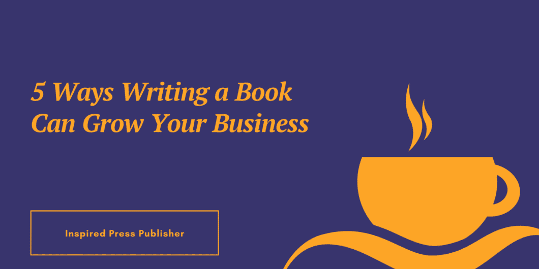 5 Ways Writing a Book Can Grow Your Business