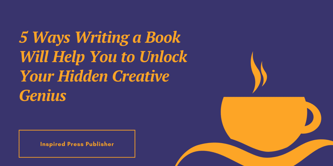 5 Ways Writing a Book Will Help You to Unlock Your Hidden Creative Genius