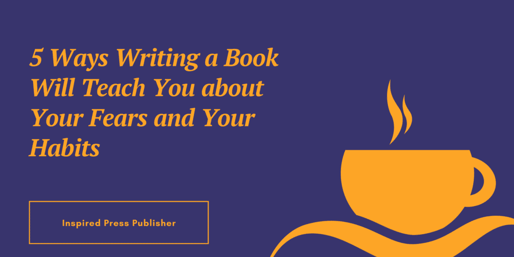 5 Ways Writing a Book Will Teach You about Your Fears and Your Habits