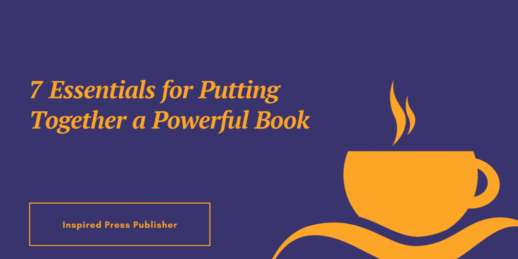 7 Essentials for Putting Together a Powerful Book