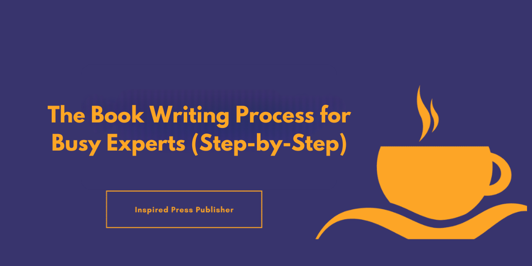 The Book Writing Process for Busy Experts (Step-by-Step)