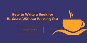 How to Write a Book for Business Without Burning Out